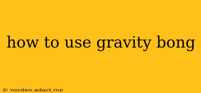 how to use gravity bong