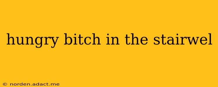hungry bitch in the stairwel