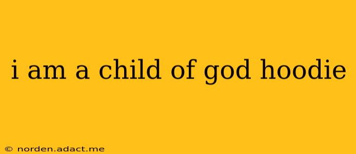 i am a child of god hoodie