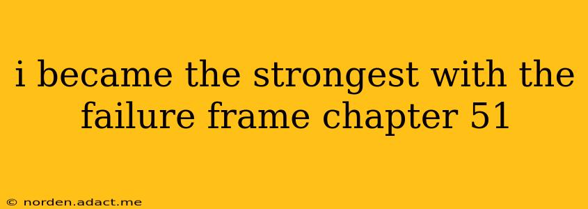i became the strongest with the failure frame chapter 51