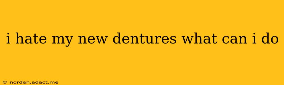 i hate my new dentures what can i do