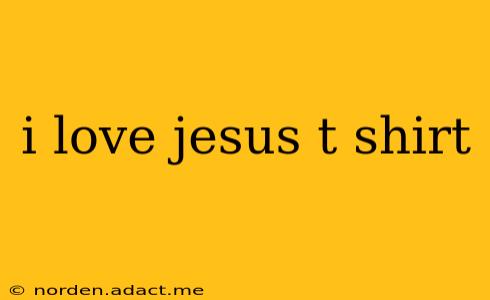 i love jesus t shirt