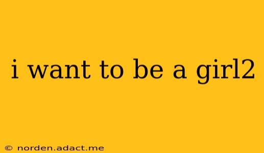 i want to be a girl2