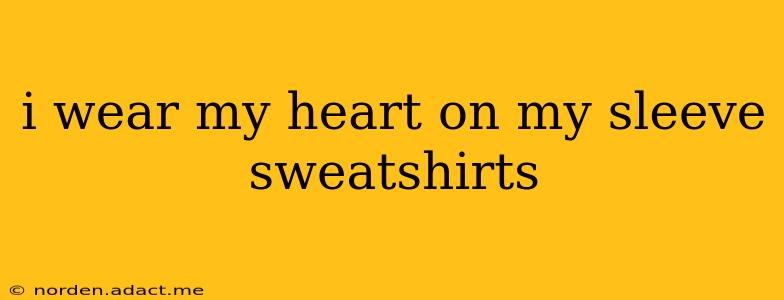 i wear my heart on my sleeve sweatshirts