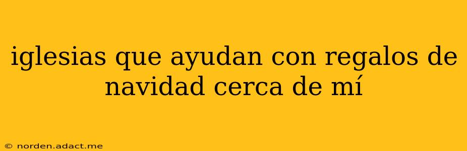 iglesias que ayudan con regalos de navidad cerca de mí