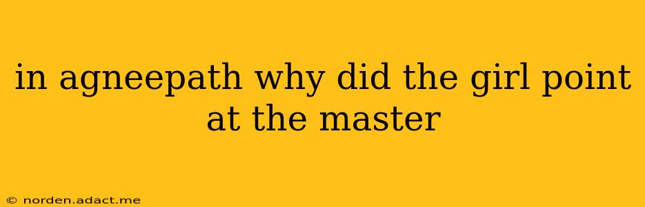 in agneepath why did the girl point at the master