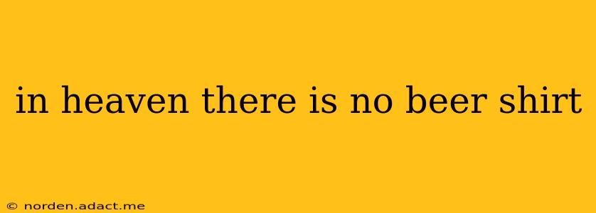 in heaven there is no beer shirt