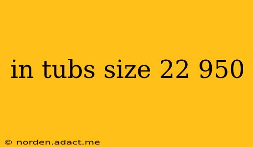 in tubs size 22 950