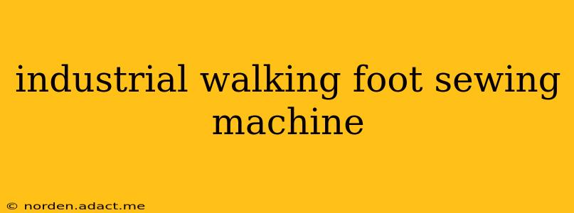 industrial walking foot sewing machine