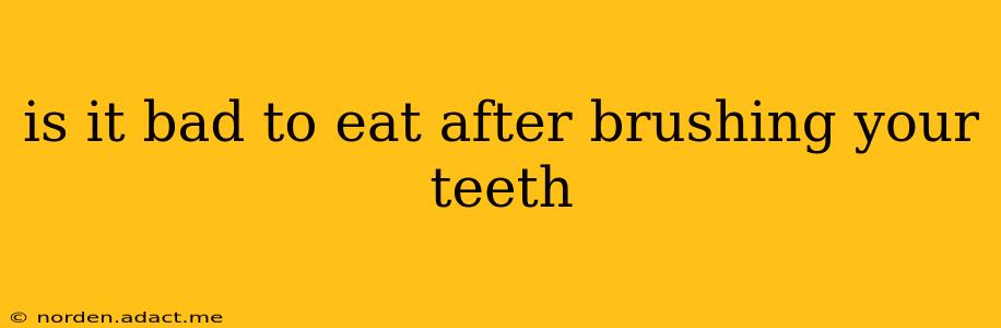 is it bad to eat after brushing your teeth