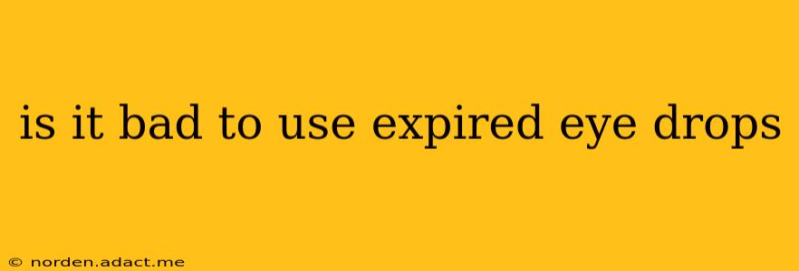 is it bad to use expired eye drops