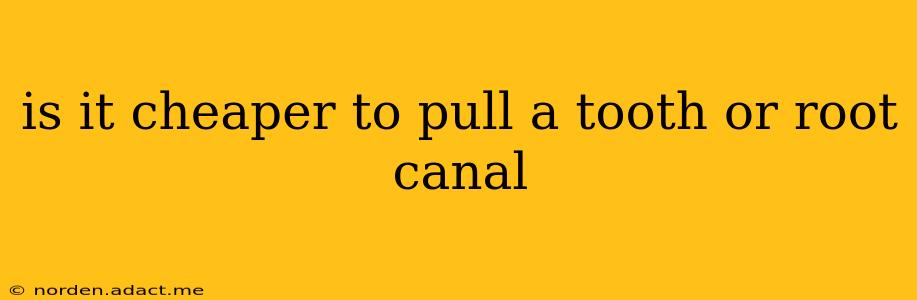is it cheaper to pull a tooth or root canal