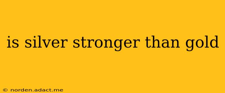 is silver stronger than gold