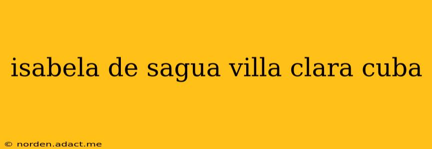 isabela de sagua villa clara cuba