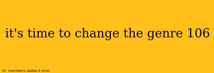 it's time to change the genre 106
