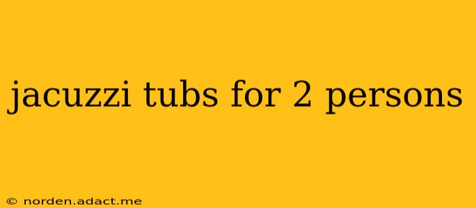 jacuzzi tubs for 2 persons