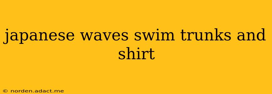 japanese waves swim trunks and shirt