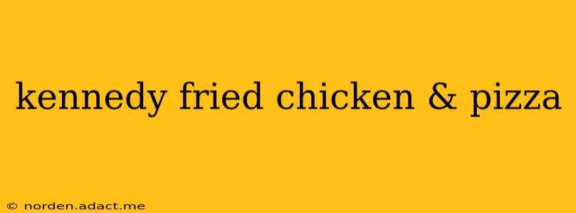 kennedy fried chicken & pizza