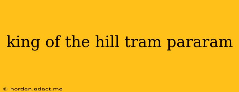 king of the hill tram pararam