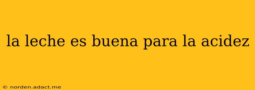 la leche es buena para la acidez