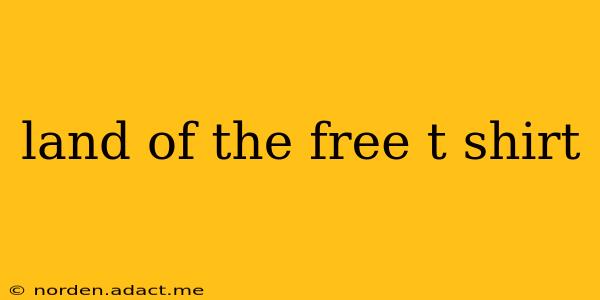 land of the free t shirt