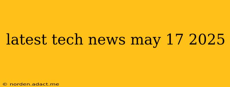 latest tech news may 17 2025