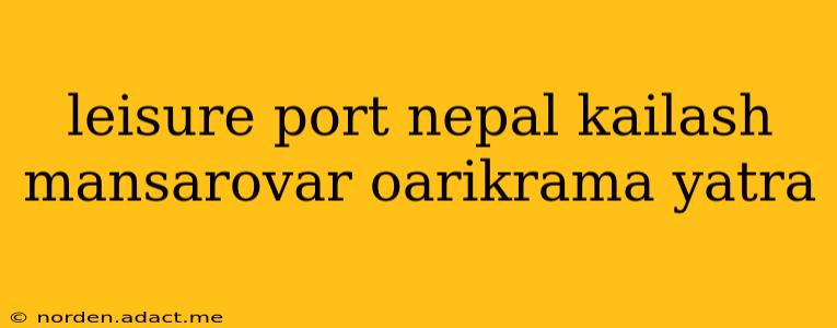 leisure port nepal kailash mansarovar oarikrama yatra