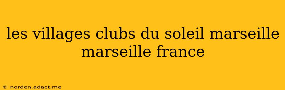 les villages clubs du soleil marseille marseille france