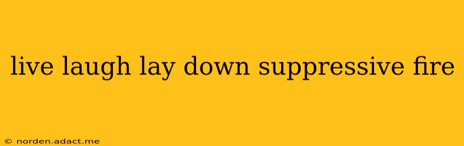 live laugh lay down suppressive fire