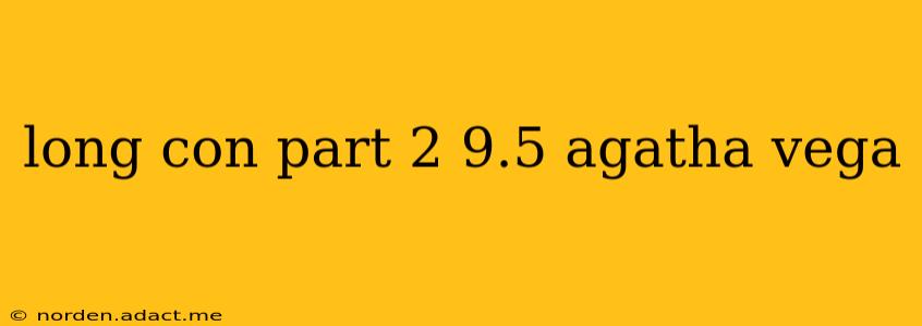 long con part 2 9.5 agatha vega