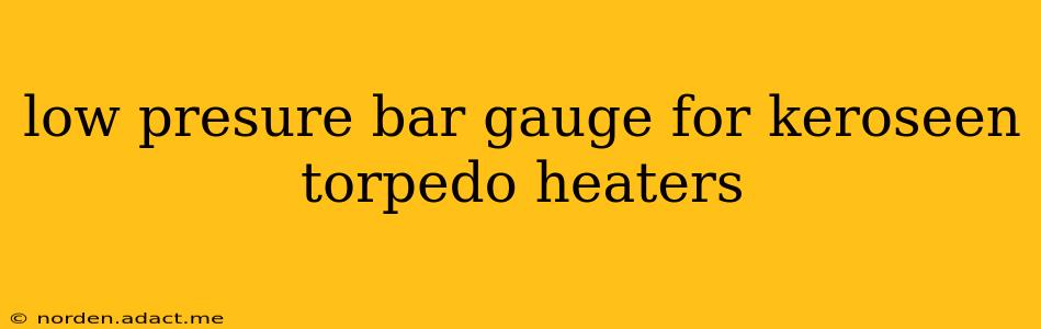 low presure bar gauge for keroseen torpedo heaters