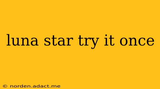 luna star try it once