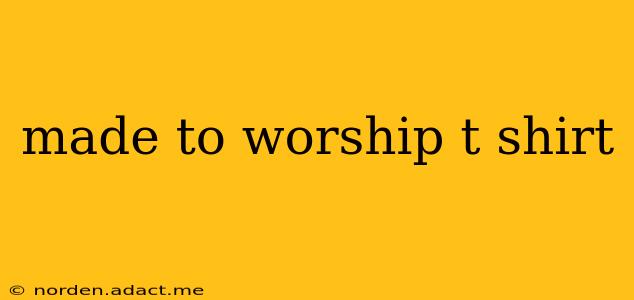 made to worship t shirt