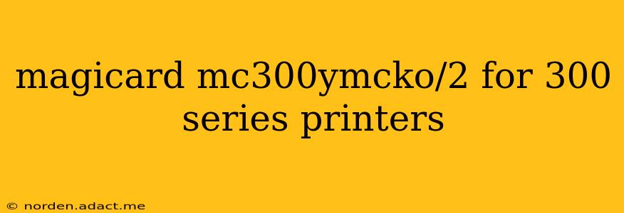 magicard mc300ymcko/2 for 300 series printers