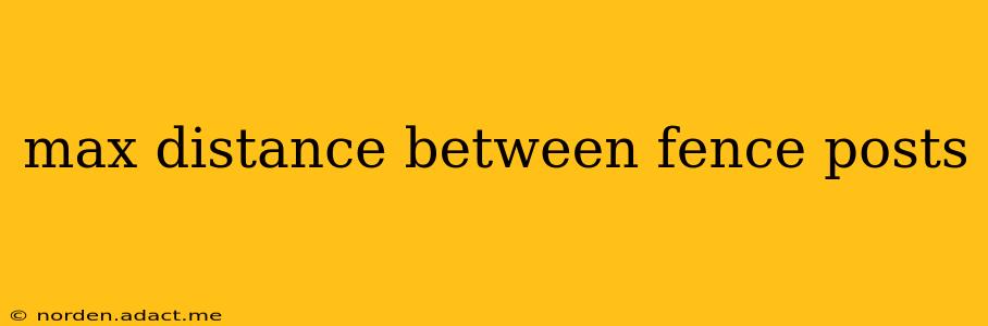 max distance between fence posts