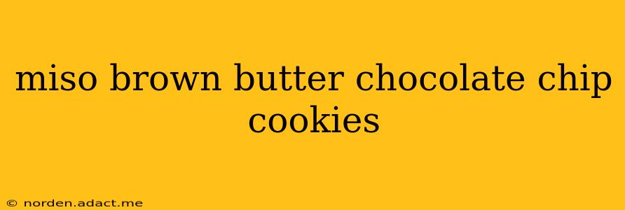 miso brown butter chocolate chip cookies