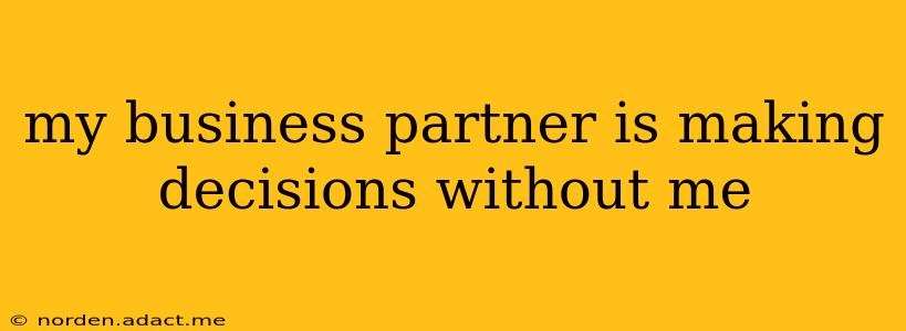 my business partner is making decisions without me