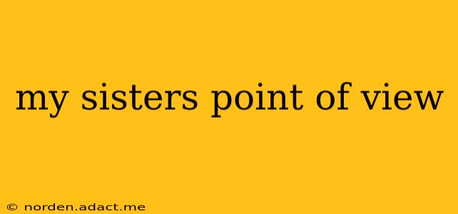 my sisters point of view