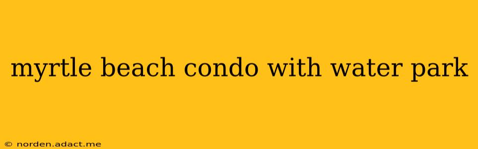 myrtle beach condo with water park