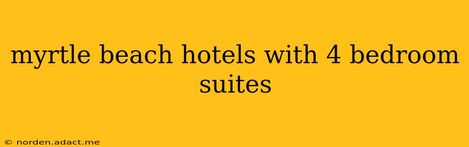 myrtle beach hotels with 4 bedroom suites