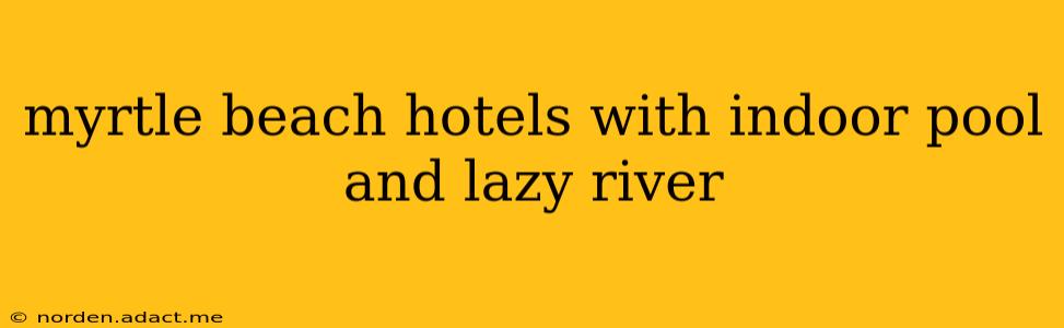 myrtle beach hotels with indoor pool and lazy river