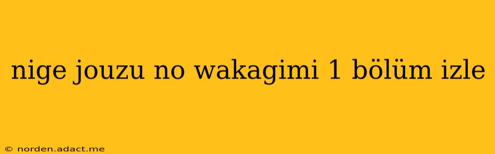 nige jouzu no wakagimi 1 bölüm izle