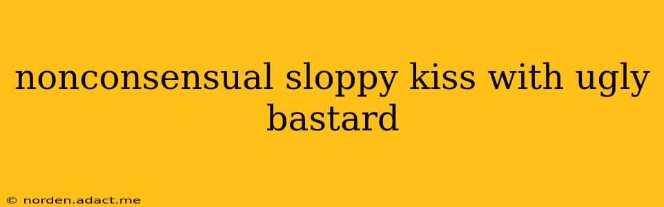 nonconsensual sloppy kiss with ugly bastard nonconsensual sloppy kiss with ugly bastard