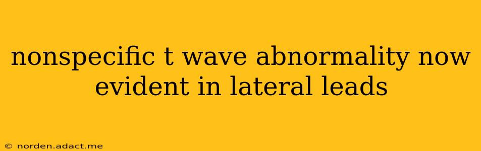 nonspecific t wave abnormality now evident in lateral leads