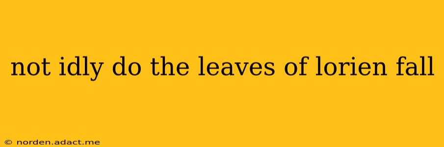 not idly do the leaves of lorien fall