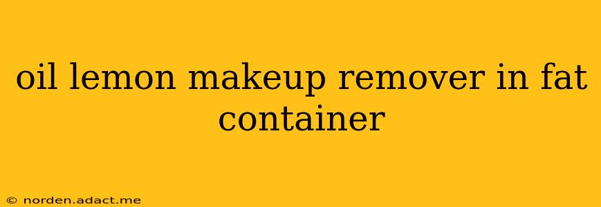 oil lemon makeup remover in fat container