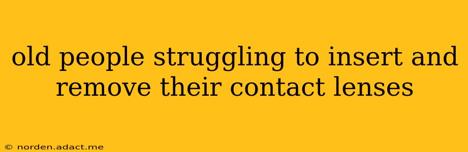 old people struggling to insert and remove their contact lenses
