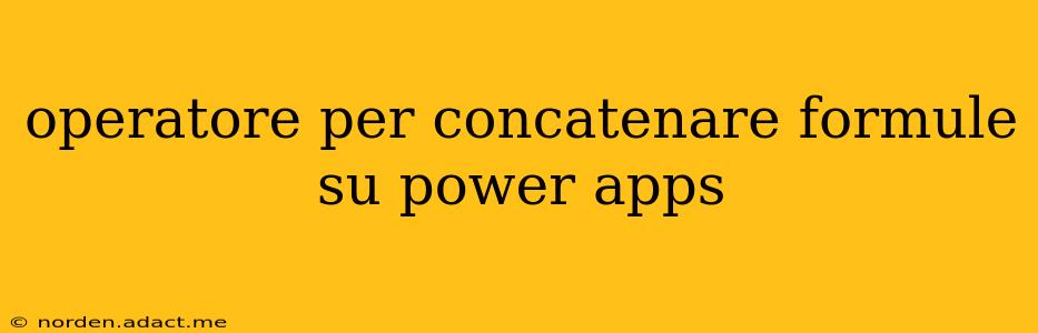 operatore per concatenare formule su power apps