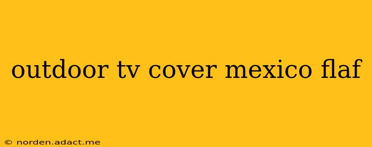 outdoor tv cover mexico flaf