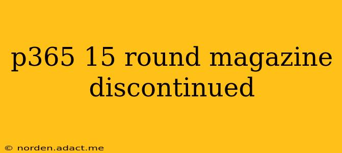 p365 15 round magazine discontinued